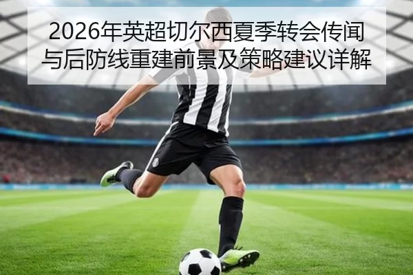 2026年英超切尔西夏季转会传闻与后防线重建前景及策略建议详解