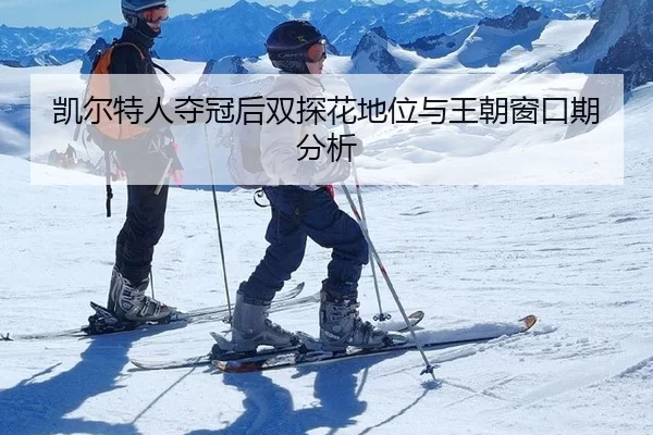 凯尔特人夺冠后双探花地位与王朝窗口期分析